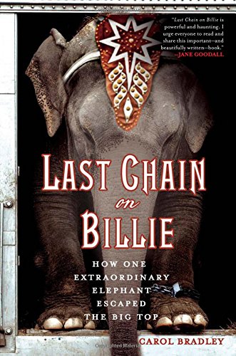Last Chain On Billie: How One Extraordinary Elephant Escaped the Big Top by Carol Bradley