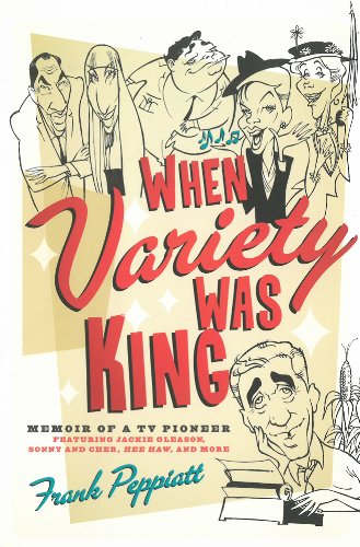 When Variety Was King: Memoir of a TV Pioneer: Featuring Jackie Gleason, Sonny and Cher, Hee Haw, and More by Frank Peppiatt
