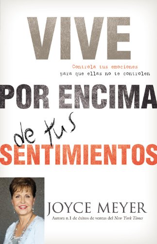 Vive por Encima de tus Sentimientos: Controla tus Emociones para que ellas no te Controlen a ti (Spanish Edition) by Joyce Meyer