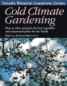 Cold Climate Gardening: How to Select and Grow the Best Vegetables and Ornamental Plants for the North (Taylor's Weekend Gardening Guides) by Rebecca Atwater Briccetti