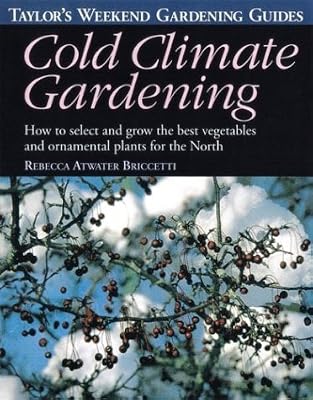 Cold Climate Gardening: How to Select and Grow the Best Vegetables and Ornamental Plants for the North (Taylor's Weekend Gardening Guides)