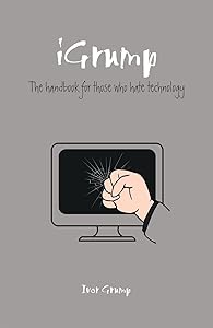 The Grumpy Git's Guide to Technology: The handbook for those who hate technology by Ivor Grump