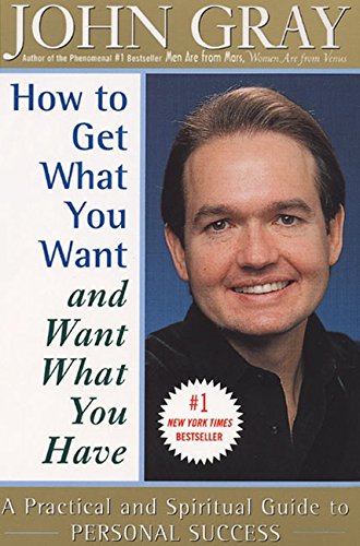 How to Get What You Want and Want What You Have: A Practical and Spiritual Guide to Personal Success by John Gray
