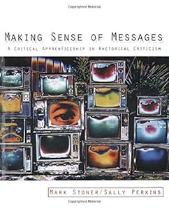 Making Sense of Messages: A Critical Apprenticeship in Rhetorical Criticism by Mark R Stoner