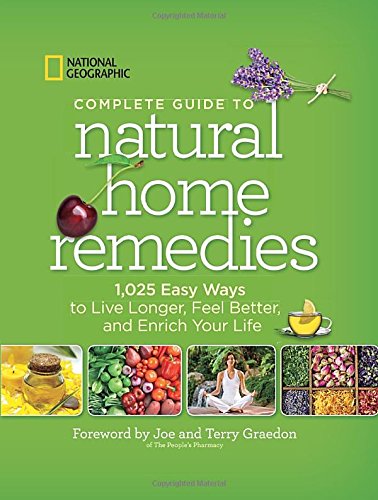 National Geographic Complete Guide to Natural Home Remedies: 1,025 Easy Ways to Live Longer, Feel Better, and Enrich Your Life by Joe Graedon