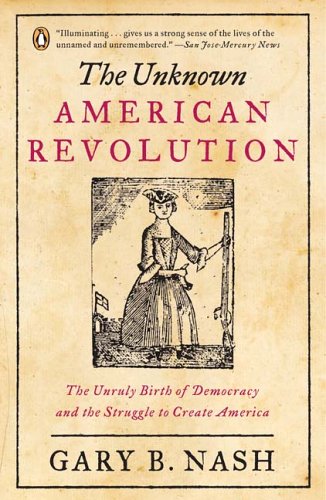 The Unknown American Revolution: The Unruly Birth of Democracy and the Struggle to Create America by Gary B. Nash