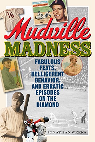 Mudville Madness: Fabulous Feats, Belligerent Behavior, and Erratic Episodes on the Diamond by Jonathan Weeks