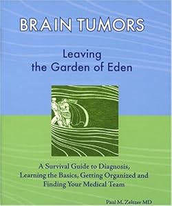 Brain Tumors: Leaving the Garden of Eden--A Survival Guide to Diagnosis, Learning the Basics, Getting Organized, and Finding Your Medical Team by Paul M. Zeltzer