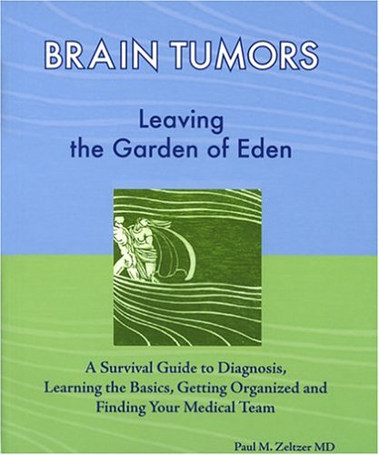 Brain Tumors: Leaving the Garden of Eden--A Survival Guide to Diagnosis, Learning the Basics, Getting Organized, and Finding Your Medical Team by Paul M. Zeltzer