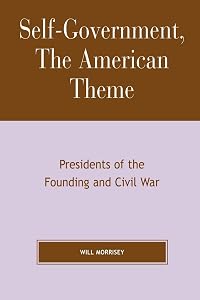 Self-Government, The American Theme: Presidents of the Founding and Civil War by Will Morrisey Hillsdale College