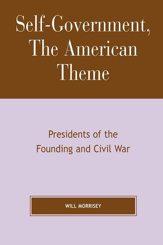 Self-Government, The American Theme: Presidents of the Founding and Civil War by Will Morrisey Hillsdale College