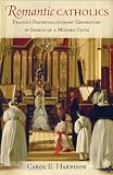 Carol E. Harrison, "Romantic Catholics: France's Postrevolutionary Generation in Search of a Modern Faith" (Cornell UP, 2014)