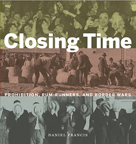 Closing Time: Prohibition, Rum-Runners and Border Wars by Daniel Francis