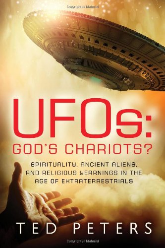 UFOs: God's Chariots: Spirituality, Ancient Aliens, and Religious Yearnings in the Age of Extraterrestrials by Ted Peters