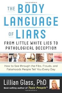 The Body Language of Liars: From Little White Lies to Pathological Deception - How to See through the Fibs, Frauds, and Falsehoods People Tell You Every Day