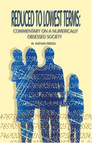 Reduced To Lowest Terms: Commentary On A Numerically Obsessed Society by Nathan M. Freeda