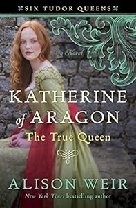 Katherine of Aragon, The True Queen: A Novel