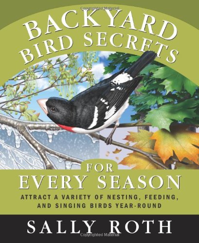 Backyard Bird Secrets for Every Season: Attract a Variety of Nesting, Feeding, and Singing Birds Year-Round by Sally Roth