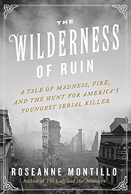 The Wilderness of Ruin: A Tale of Madness, Fire, and the Hunt for America's Youngest Serial Killer