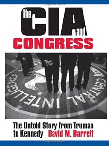 The CIA and Congress: The Untold Story from Truman to Kennedy by David M. Barrett