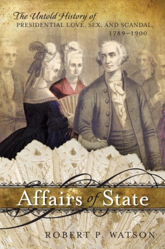Affairs of State: The Untold History of Presidential Love, Sex, and Scandal, 1789-1900 by Robert P. Watson