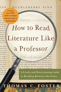 How to Read Literature Like a Professor: A Lively and Entertaining Guide to Reading Between the Lines by Thomas C. Foster