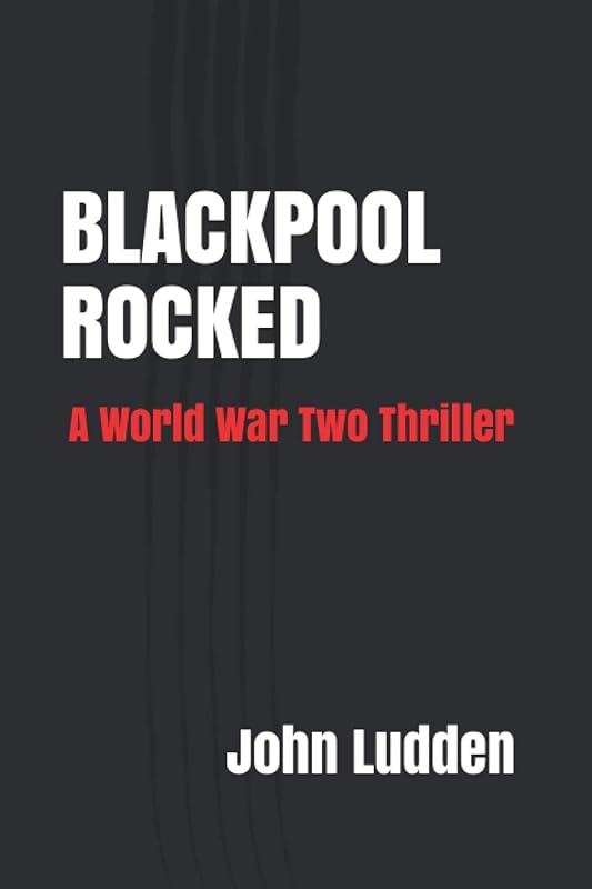BLACKPOOL ROCKED: A World War Two Thriller by John Ludden