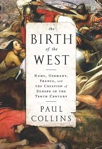 The Birth of the West: Rome, Germany, France, and the Creation of Europe in the Tenth Century