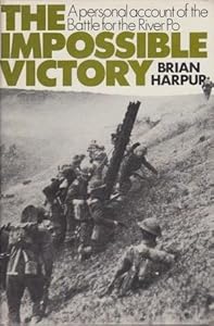 The Impossible Victory A Personal Account of the Battle for the River Po by BRIAN HARPUR
