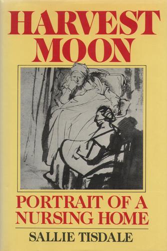 Harvest Moon: Portrait of a Nursing Home by Sallie Tisdale