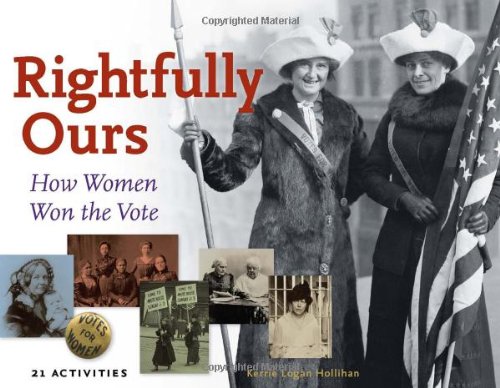 Rightfully Ours: How Women Won the Vote, 21 Activities by Kerrie Logan Hollihan