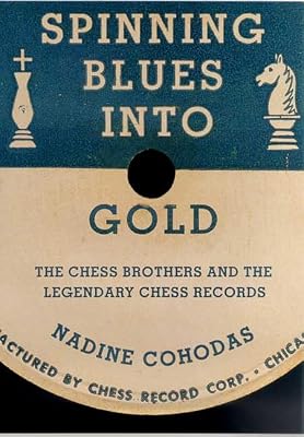 Spinning Blues into Gold: The Chess Brothers and the Legendary Chess Records