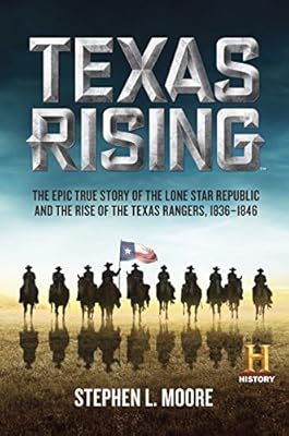 Texas Rising: The Epic True Story of the Lone Star Republic and the Rise of the Texas Rangers, 1836-1846