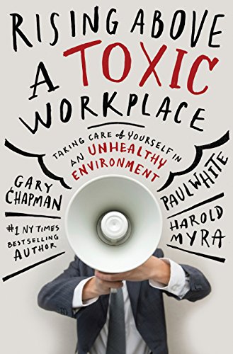 Rising Above a Toxic Workplace: Taking Care of Yourself in an Unhealthy Environment by Gary D Chapman