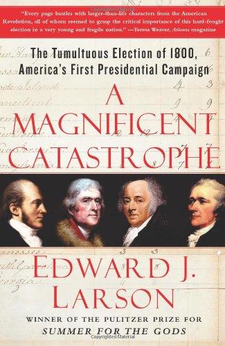 A Magnificent Catastrophe: The Tumultuous Election of 1800, America's First Presidential Campaign by Edward J. Larson