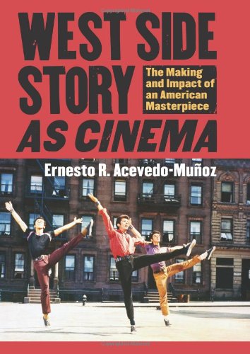West Side Story as Cinema: The Making and Impact of an American Masterpiece by Ernesto R. Acevedo-Munoz