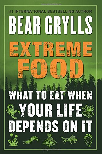 Extreme Food: What to Eat When Your Life Depends on It by Bear Grylls