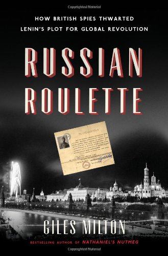 Russian Roulette: How British Spies Thwarted Lenin's Plot for Global Revolution by Giles Milton