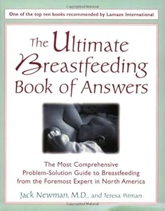 The Ultimate Breastfeeding Book of Answers : The Most Comprehensive Problem-Solution Guide to Breastfeeding from the Foremost Expert in North America by Jack Newman M.D.