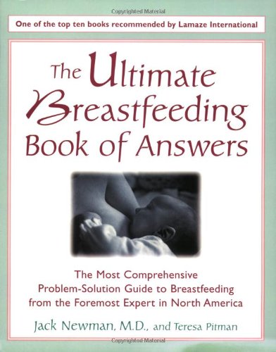 The Ultimate Breastfeeding Book of Answers : The Most Comprehensive Problem-Solution Guide to Breastfeeding from the Foremost Expert in North America by Jack Newman M.D.