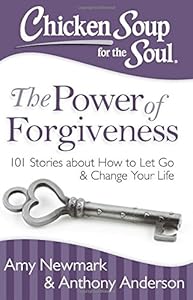 Chicken Soup for the Soul: The Power of Forgiveness: 101 Stories about How to Let Go and Change Your Life