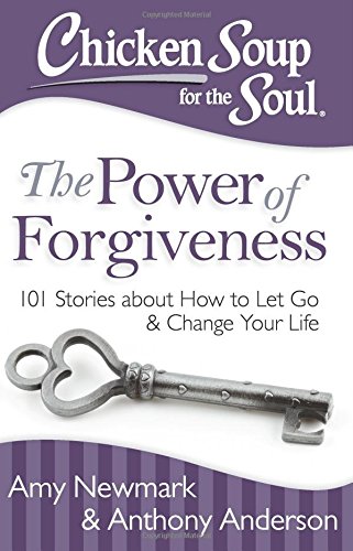 Chicken Soup for the Soul: The Power of Forgiveness: 101 Stories about How to Let Go and Change Your Life by Amy Newmark