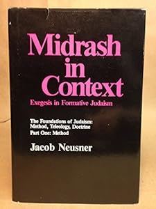 Midrash in Context: Exegesis in Formative Judaism: The Foundations of Judaism: Method, Teleology, Doctrine (Part One: Method)