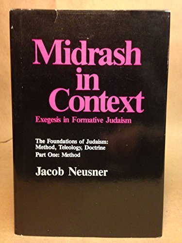 Midrash in Context: Exegesis in Formative Judaism: The Foundations of Judaism: Method, Teleology, Doctrine (Part One: Method) by Jacob Neusner