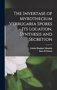 The Invertase of Myrothecium Verrucaria Spores - [electronic Resource] Its Location, Synthesis and Secretion by Gabriel Raphael 1915- Mandels