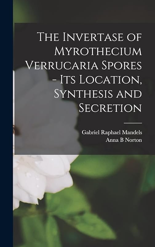 The Invertase of Myrothecium Verrucaria Spores - [electronic Resource] Its Location, Synthesis and Secretion by Gabriel Raphael 1915- Mandels