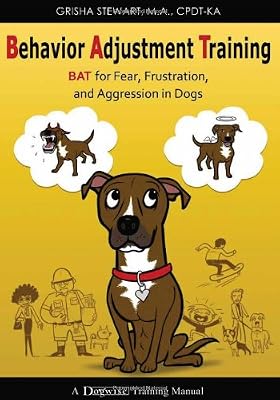 Behavior Adjustment Training: BAT for Fear, Frustration, and Aggression in Dogs