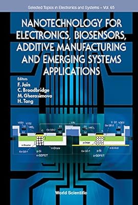 Nanotechnology For Electronics, Biosensors, Additive Manufacturing And Emerging Systems Applications (Selected Topics In Electronics And Systems Book 65)