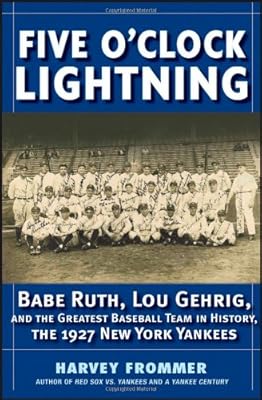 Five OClock Lightning: Babe Ruth, Lou Gehrig and the Greatest Baseball Team in History, The 1927 New York Yankees
