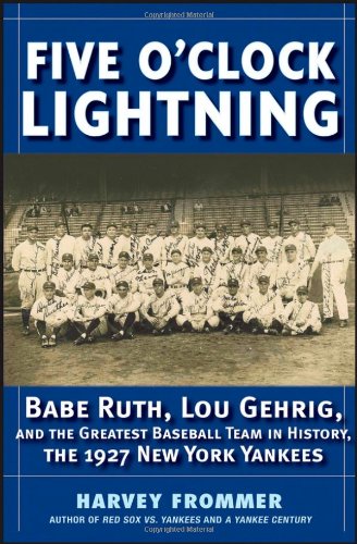 Five OClock Lightning: Babe Ruth, Lou Gehrig and the Greatest Baseball Team in History, The 1927 New York Yankees by Harvey Frommer